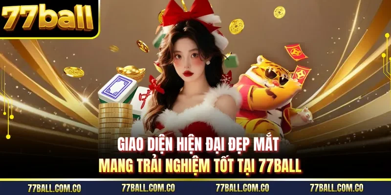 Giao diện hiện đại đẹp mắt mang trải nghiệm tốt tại 77ball