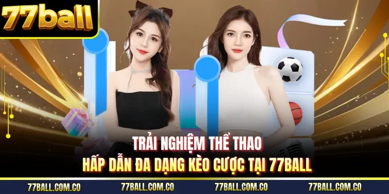 Trải nghiệm thể thao hấp dẫn đa dạng kèo cược tại 77ball